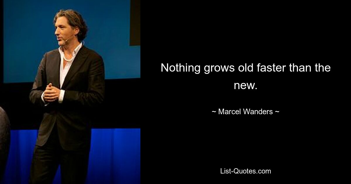 Nothing grows old faster than the new. — © Marcel Wanders