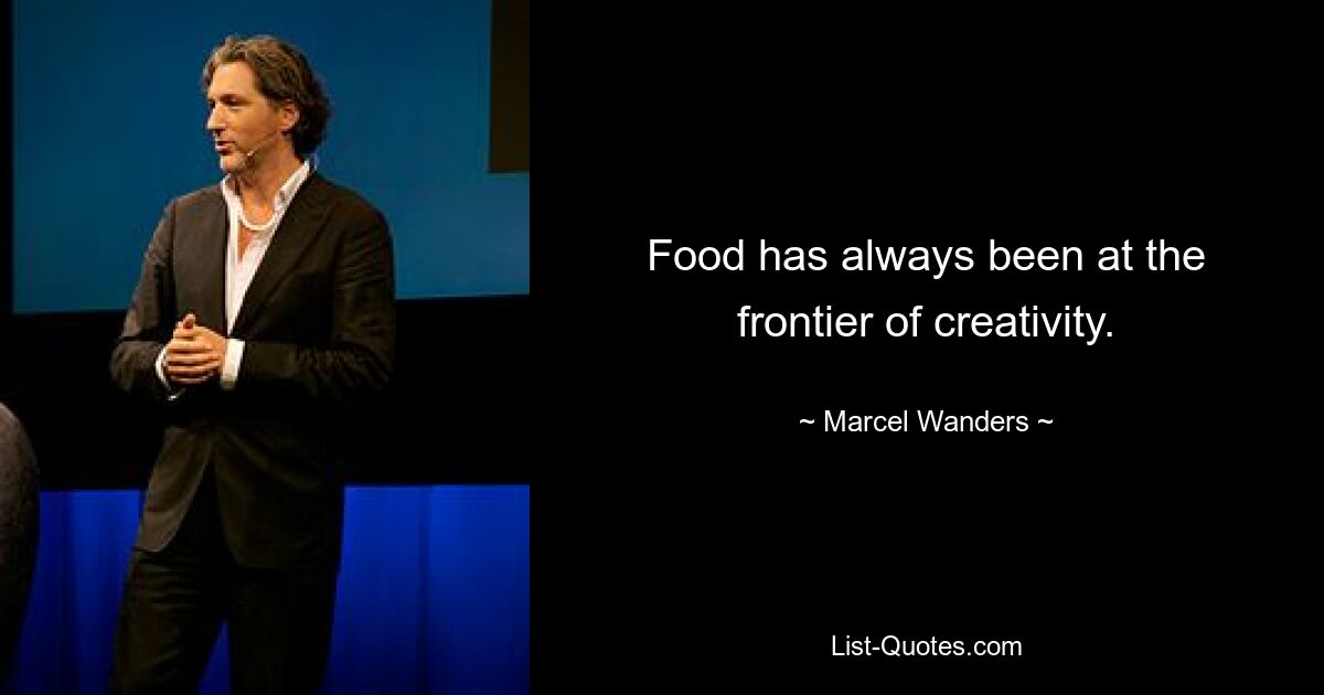 Food has always been at the frontier of creativity. — © Marcel Wanders