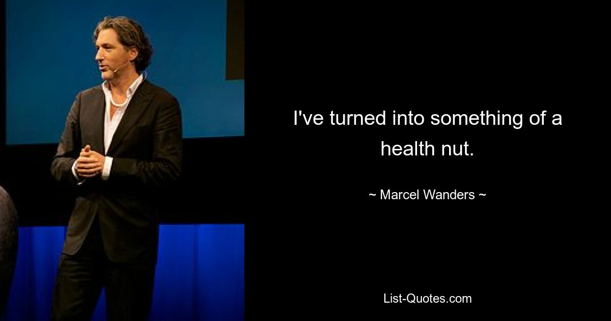 I've turned into something of a health nut. — © Marcel Wanders