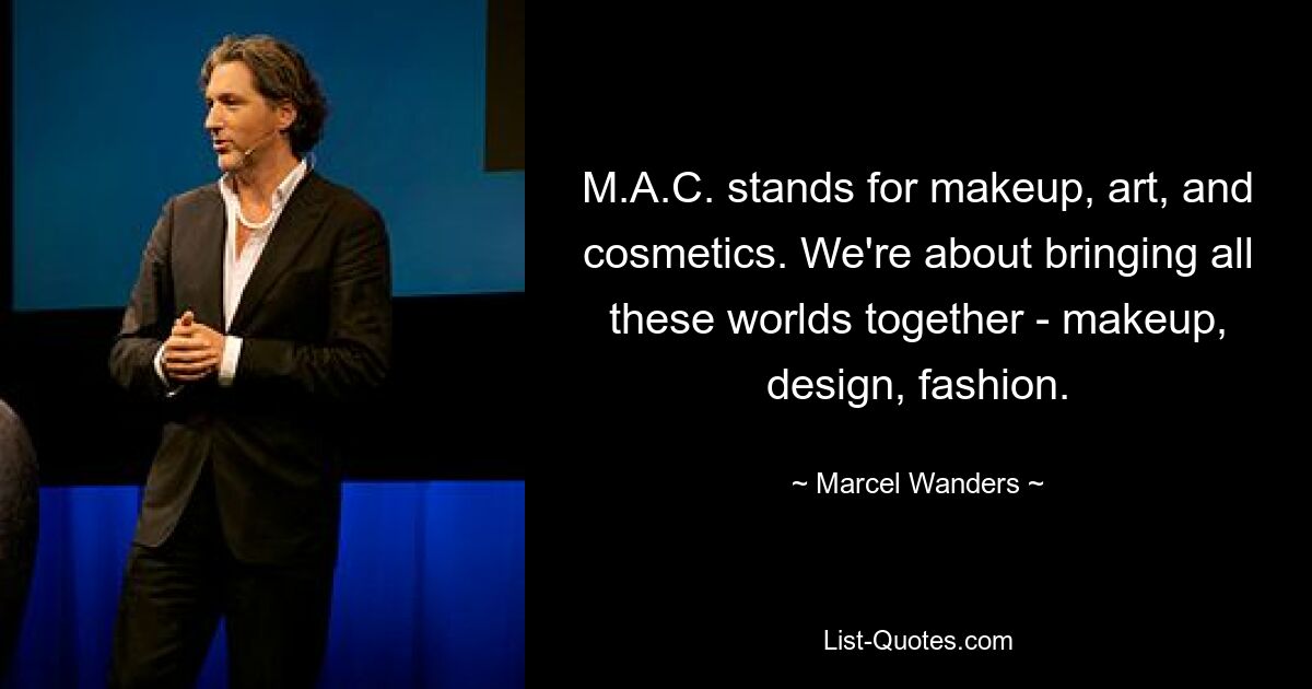 M.A.C. stands for makeup, art, and cosmetics. We're about bringing all these worlds together - makeup, design, fashion. — © Marcel Wanders