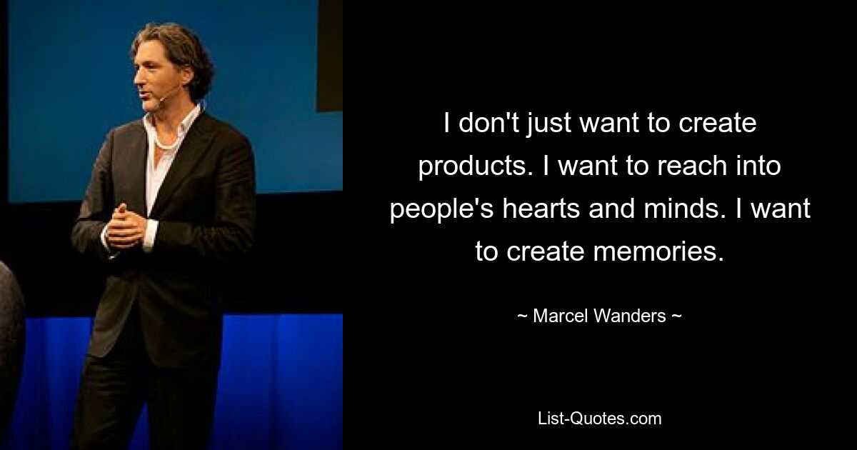 I don't just want to create products. I want to reach into people's hearts and minds. I want to create memories. — © Marcel Wanders