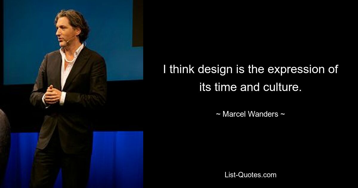 I think design is the expression of its time and culture. — © Marcel Wanders