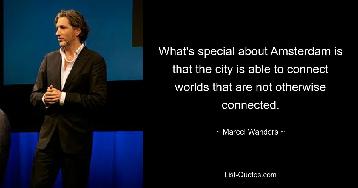 What's special about Amsterdam is that the city is able to connect worlds that are not otherwise connected. — © Marcel Wanders