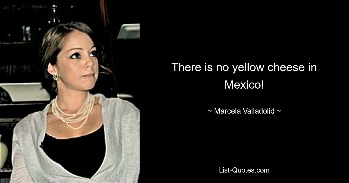 There is no yellow cheese in Mexico! — © Marcela Valladolid