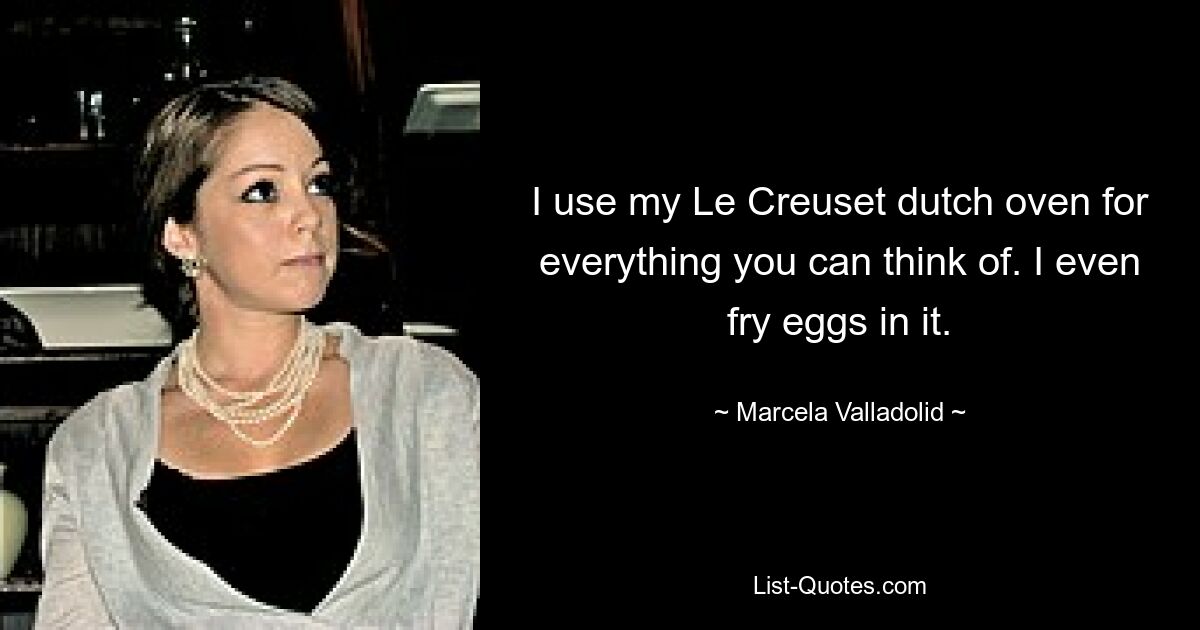 I use my Le Creuset dutch oven for everything you can think of. I even fry eggs in it. — © Marcela Valladolid