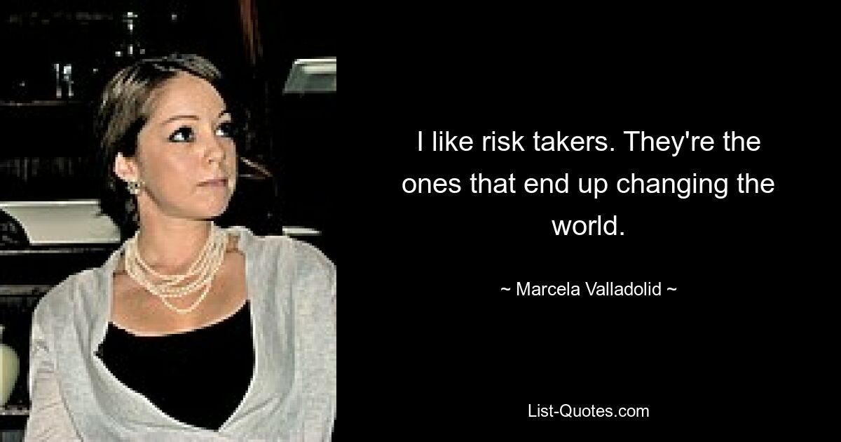 I like risk takers. They're the ones that end up changing the world. — © Marcela Valladolid