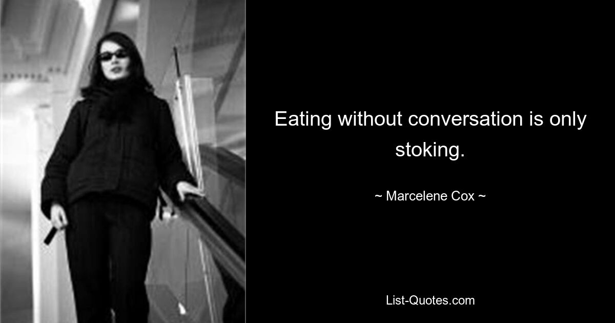 Eating without conversation is only stoking. — © Marcelene Cox