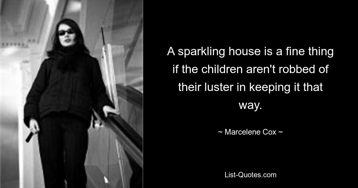 A sparkling house is a fine thing if the children aren't robbed of their luster in keeping it that way. — © Marcelene Cox