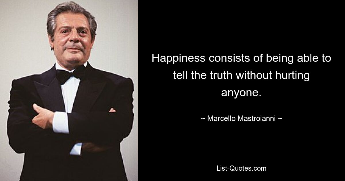 Happiness consists of being able to tell the truth without hurting anyone. — © Marcello Mastroianni