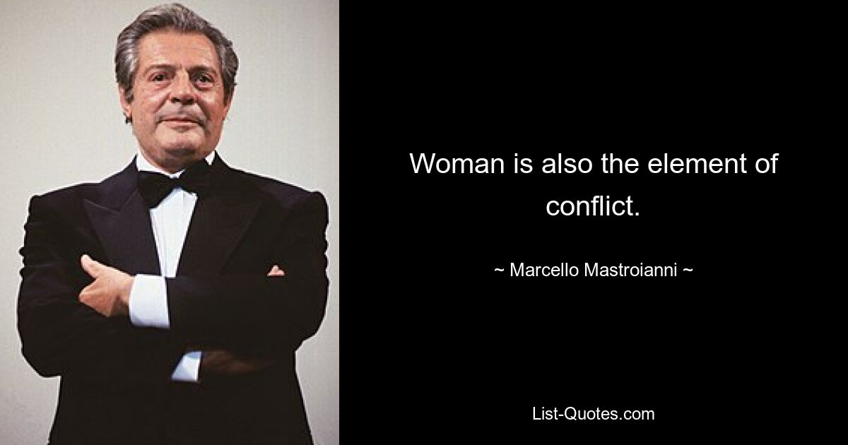 Woman is also the element of conflict. — © Marcello Mastroianni