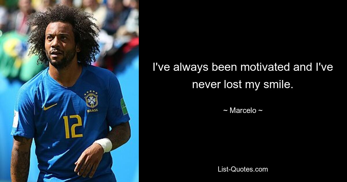 I've always been motivated and I've never lost my smile. — © Marcelo