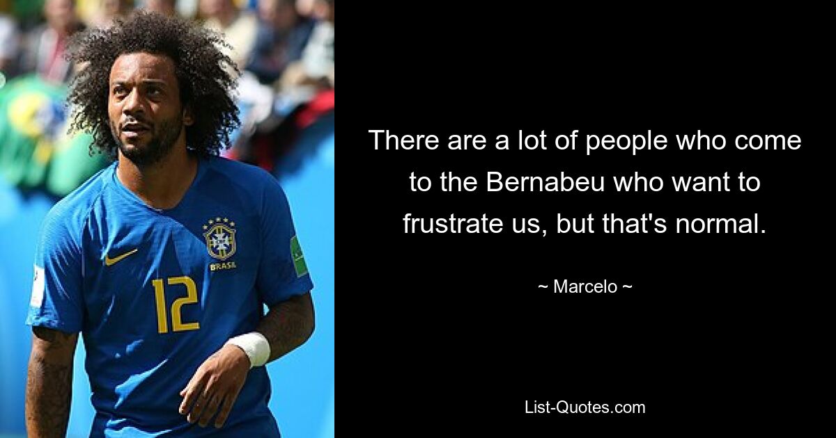 There are a lot of people who come to the Bernabeu who want to frustrate us, but that's normal. — © Marcelo