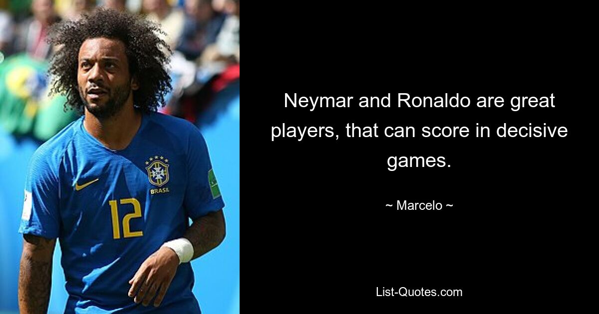 Neymar and Ronaldo are great players, that can score in decisive games. — © Marcelo