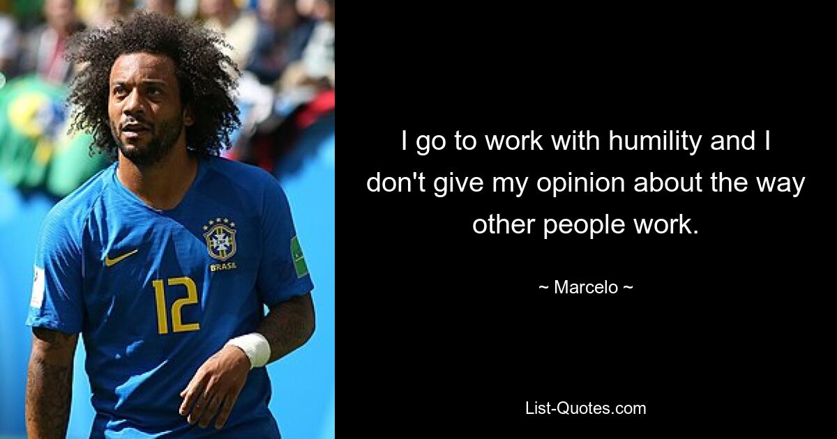 I go to work with humility and I don't give my opinion about the way other people work. — © Marcelo