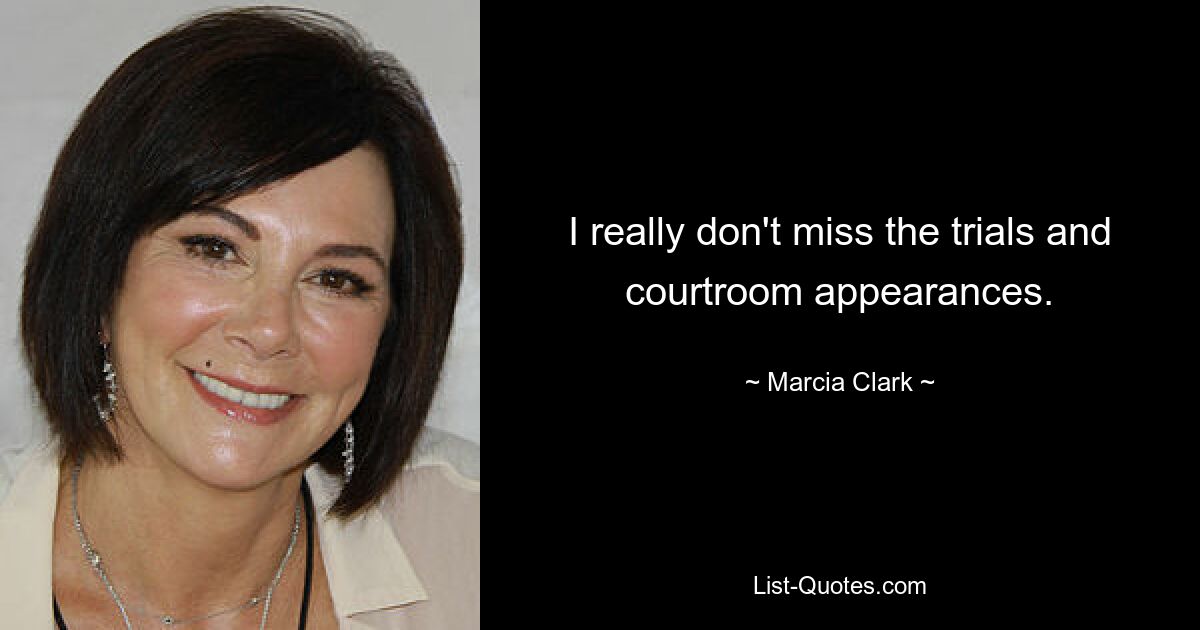 I really don't miss the trials and courtroom appearances. — © Marcia Clark