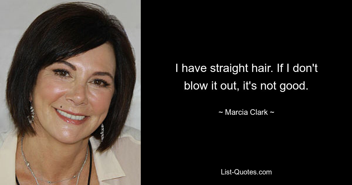 I have straight hair. If I don't blow it out, it's not good. — © Marcia Clark