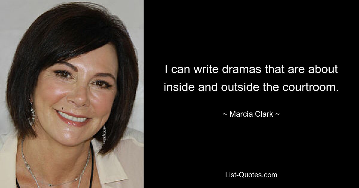 I can write dramas that are about inside and outside the courtroom. — © Marcia Clark