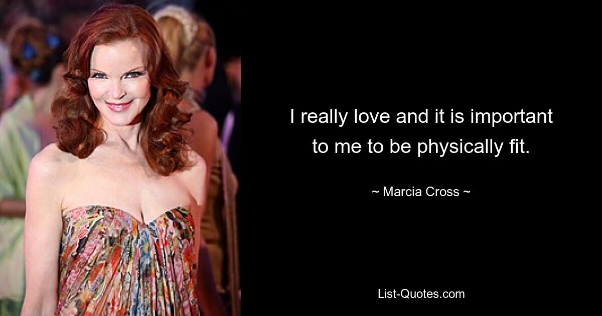 I really love and it is important to me to be physically fit. — © Marcia Cross