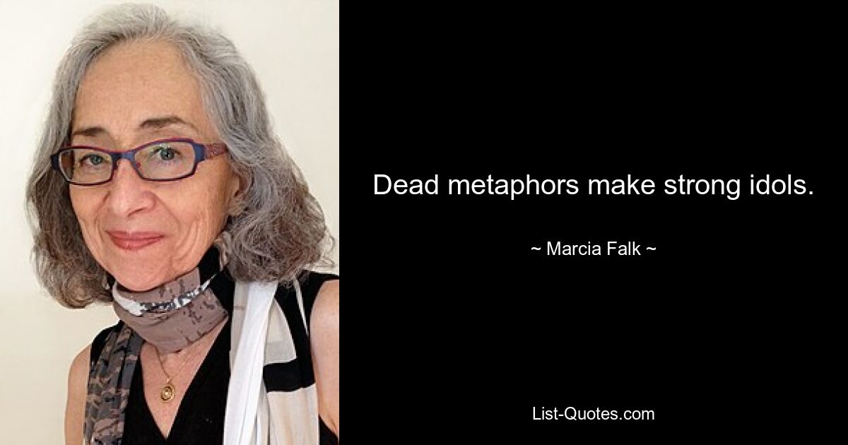 Dead metaphors make strong idols. — © Marcia Falk