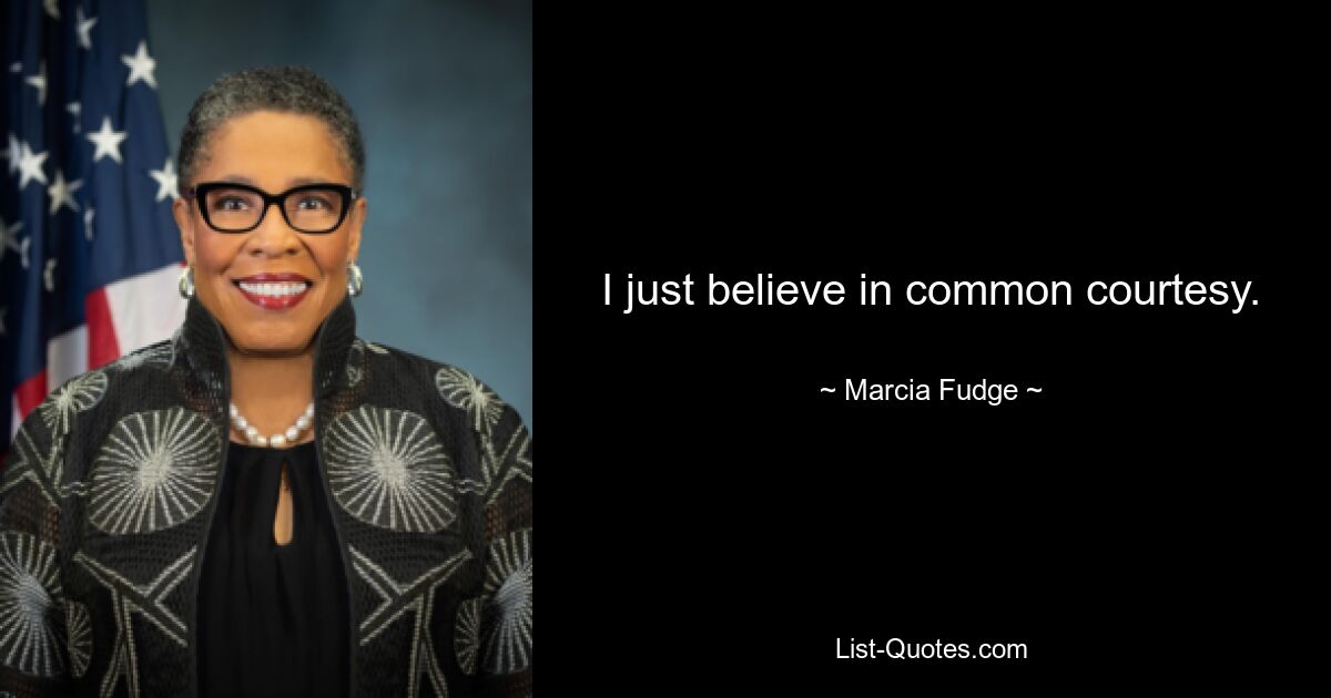 I just believe in common courtesy. — © Marcia Fudge