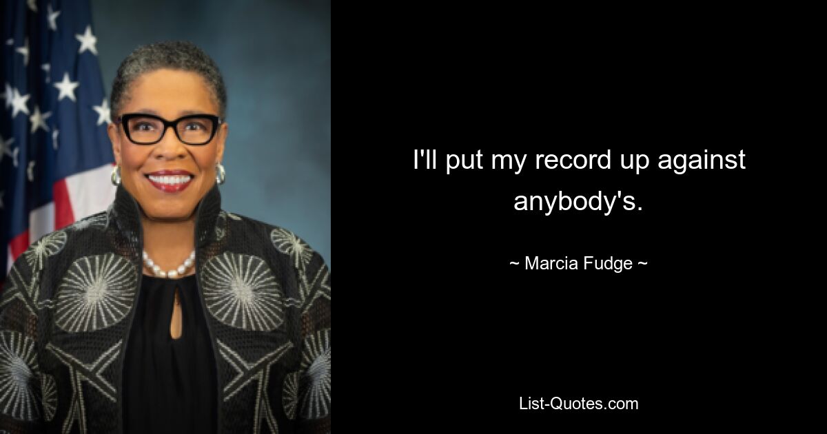 I'll put my record up against anybody's. — © Marcia Fudge