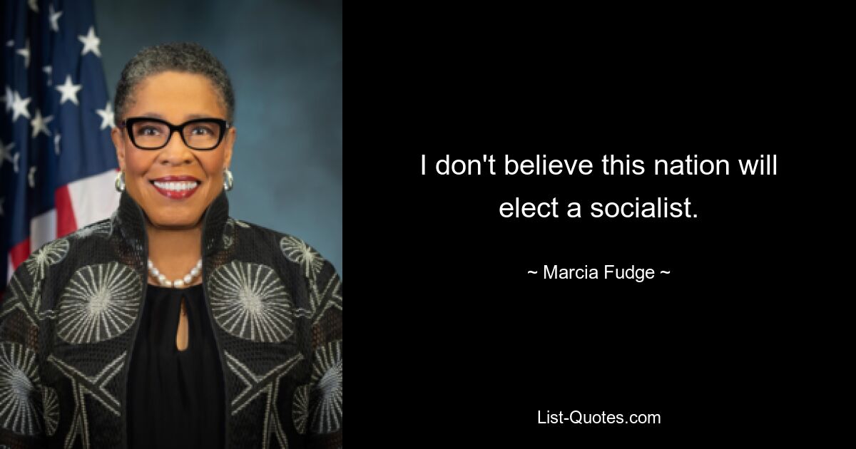 I don't believe this nation will elect a socialist. — © Marcia Fudge