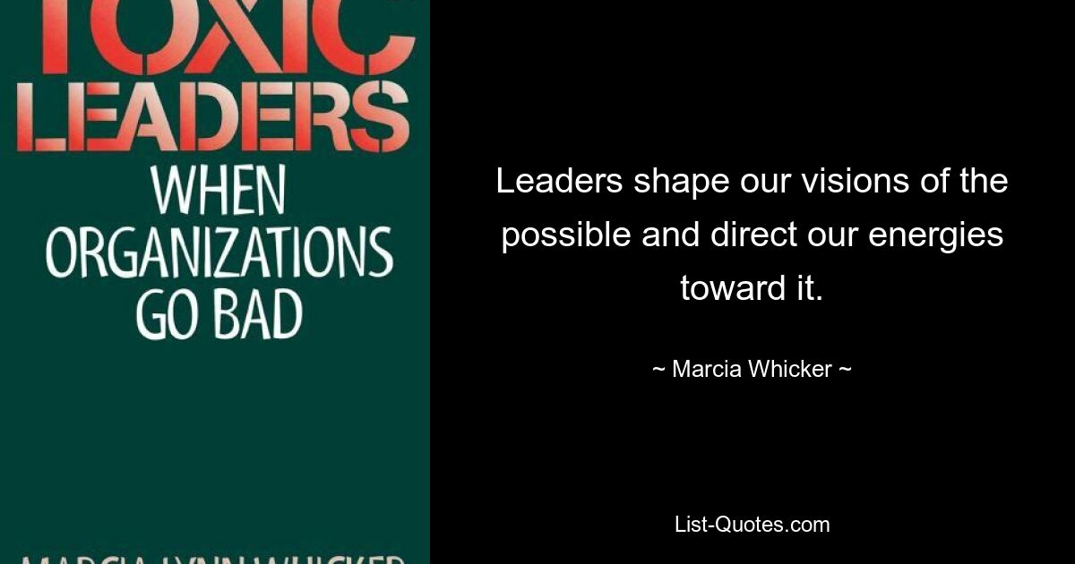 Leaders shape our visions of the possible and direct our energies toward it. — © Marcia Whicker