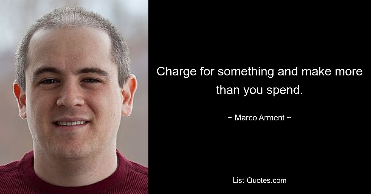 Charge for something and make more than you spend. — © Marco Arment