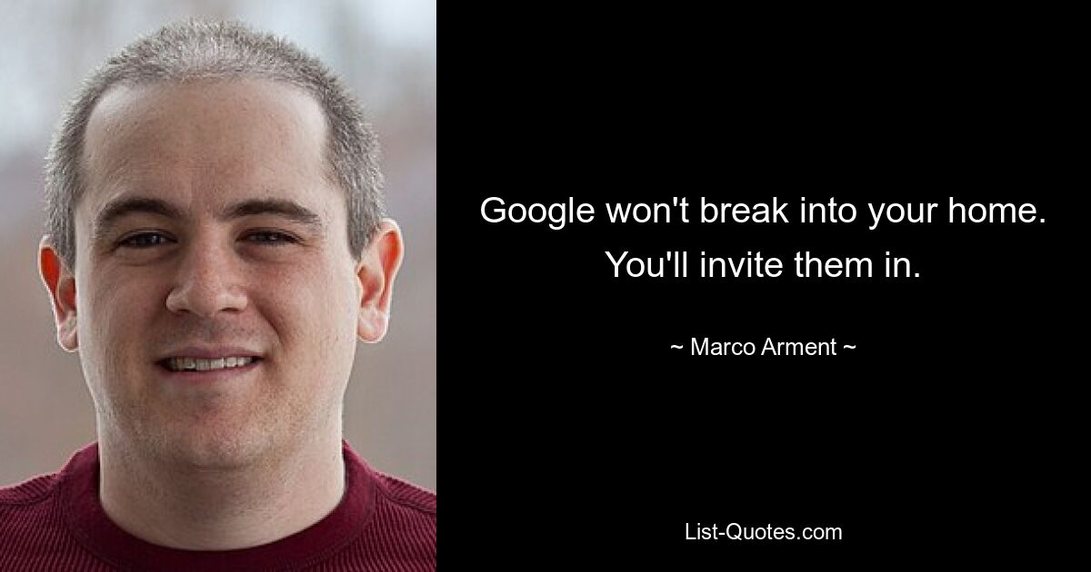 Google won't break into your home. You'll invite them in. — © Marco Arment