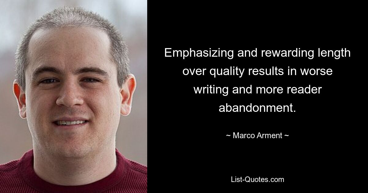 Emphasizing and rewarding length over quality results in worse writing and more reader abandonment. — © Marco Arment