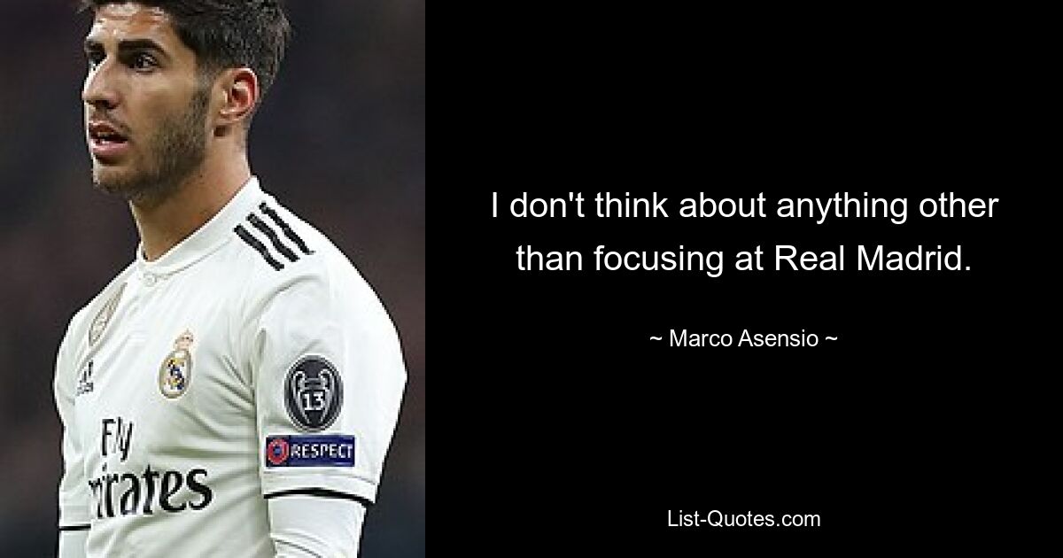 I don't think about anything other than focusing at Real Madrid. — © Marco Asensio