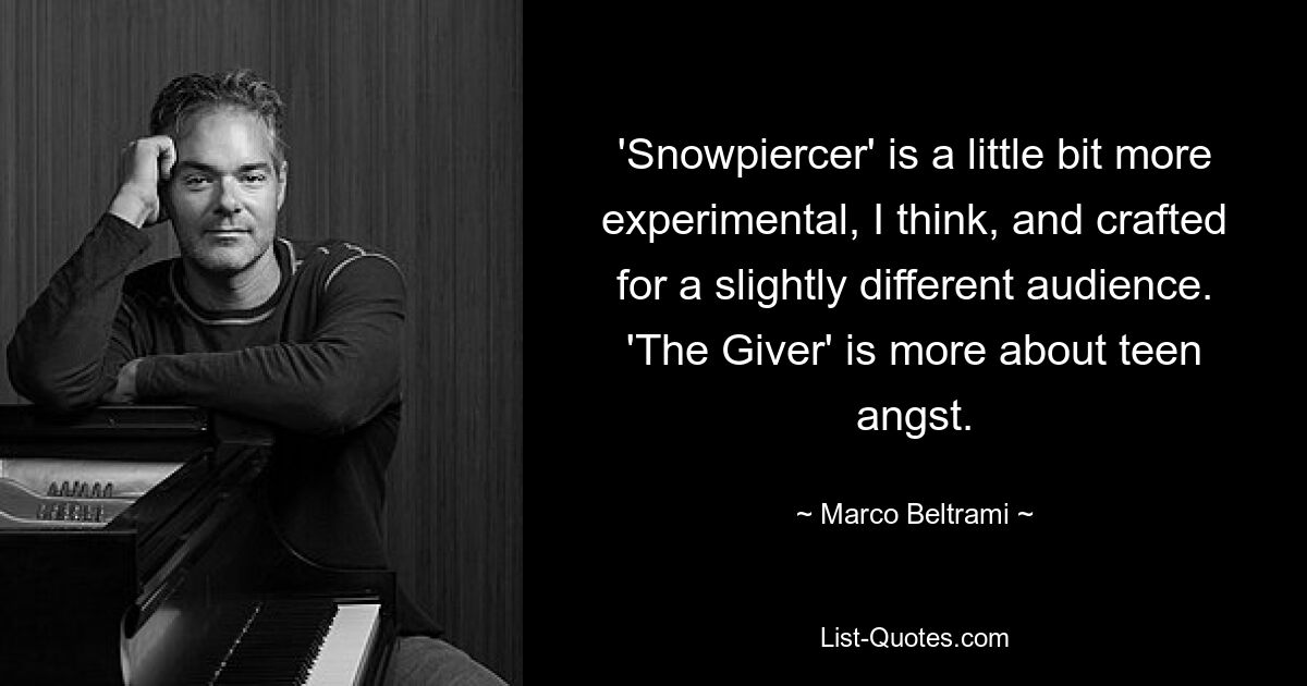 'Snowpiercer' is a little bit more experimental, I think, and crafted for a slightly different audience. 'The Giver' is more about teen angst. — © Marco Beltrami