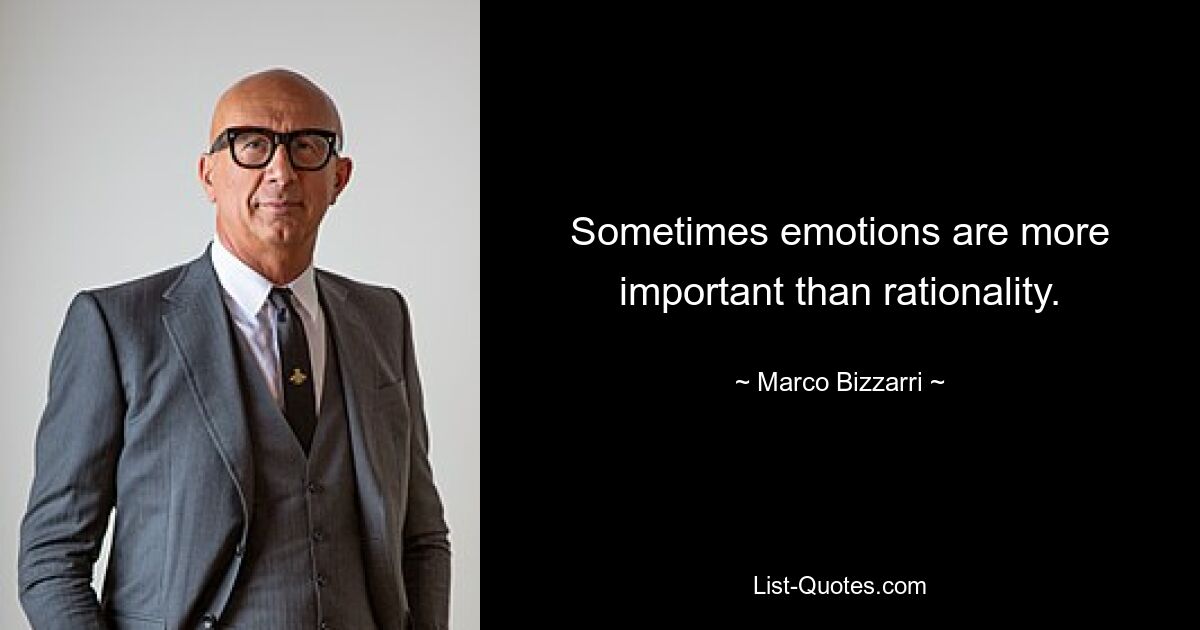 Sometimes emotions are more important than rationality. — © Marco Bizzarri