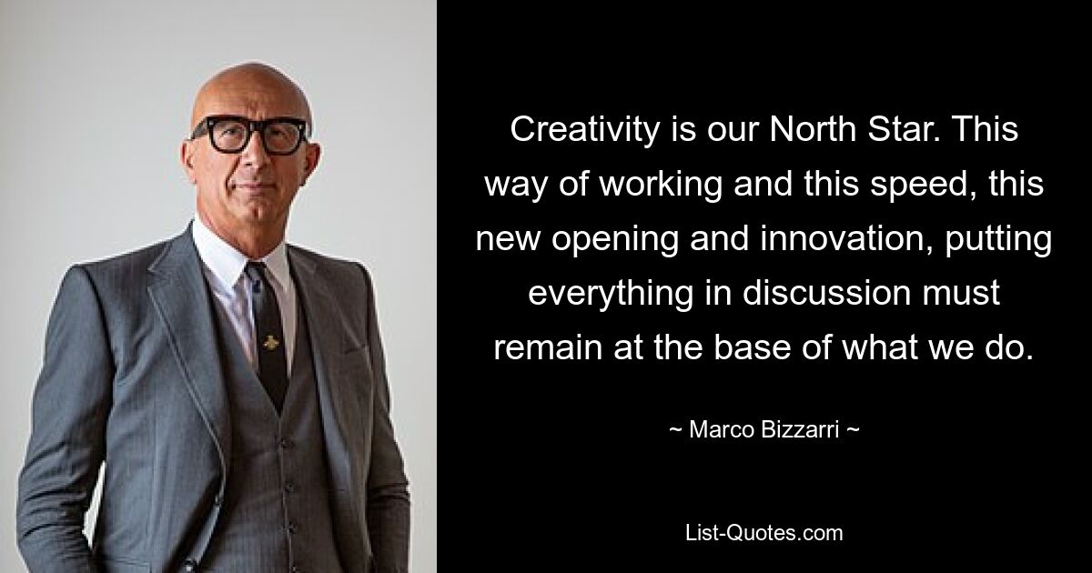 Creativity is our North Star. This way of working and this speed, this new opening and innovation, putting everything in discussion must remain at the base of what we do. — © Marco Bizzarri