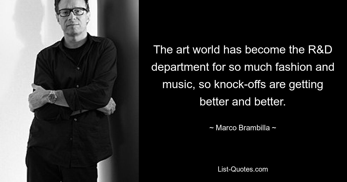 The art world has become the R&D department for so much fashion and music, so knock-offs are getting better and better. — © Marco Brambilla