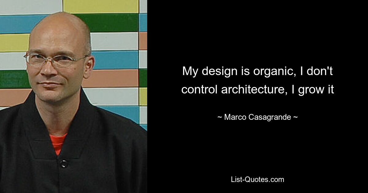 My design is organic, I don't control architecture, I grow it — © Marco Casagrande