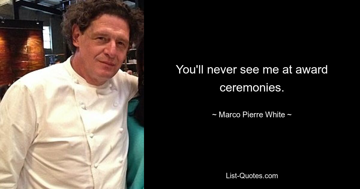 You'll never see me at award ceremonies. — © Marco Pierre White