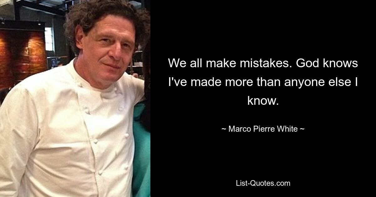 We all make mistakes. God knows I've made more than anyone else I know. — © Marco Pierre White