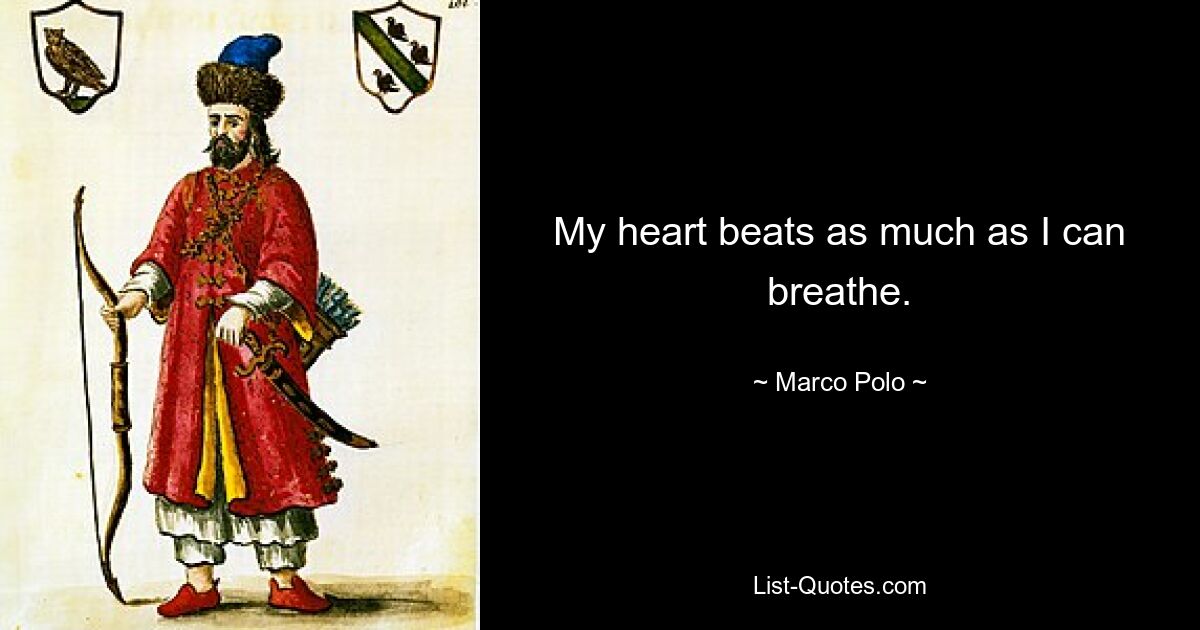 My heart beats as much as I can breathe. — © Marco Polo