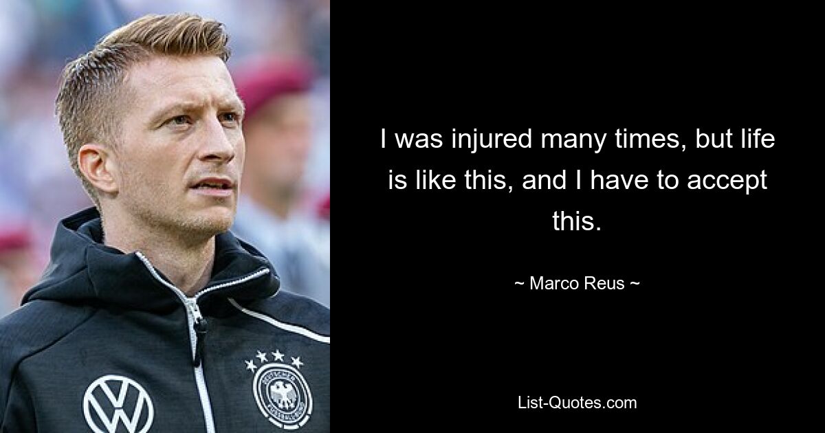 I was injured many times, but life is like this, and I have to accept this. — © Marco Reus