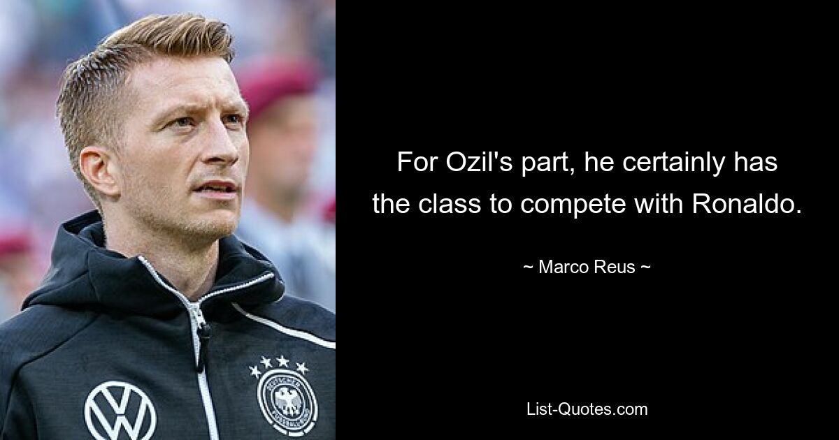 For Ozil's part, he certainly has the class to compete with Ronaldo. — © Marco Reus