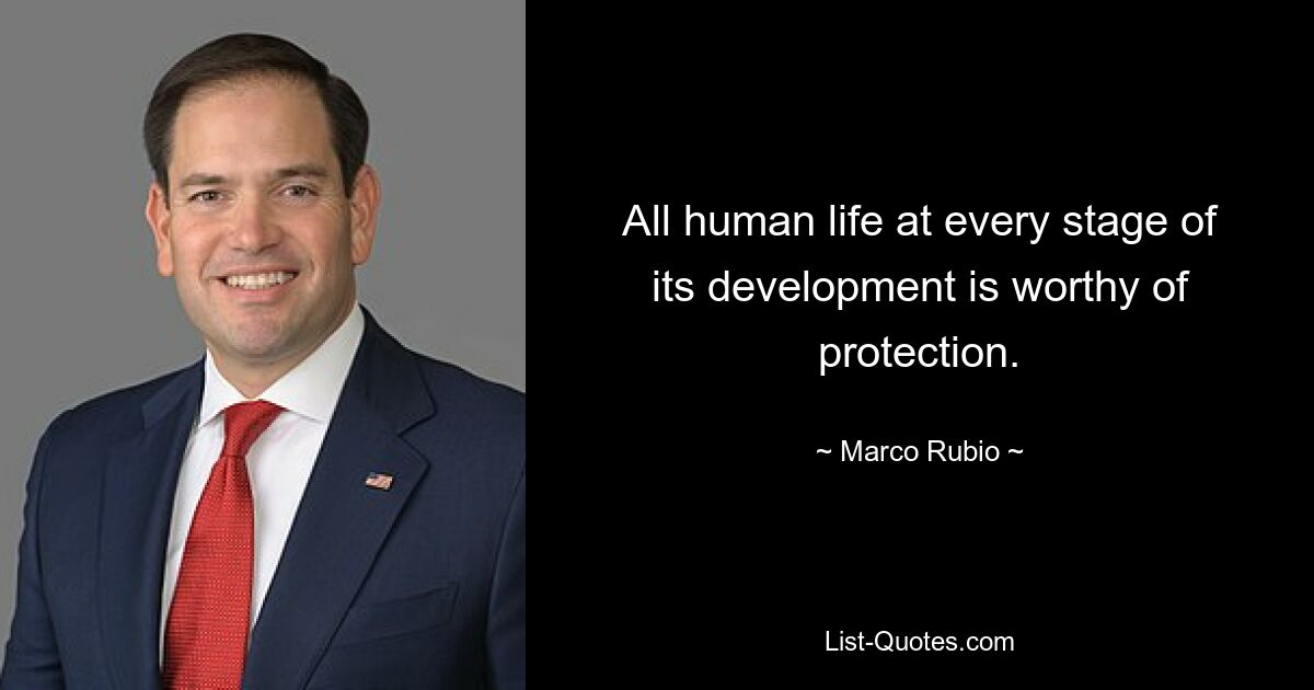 All human life at every stage of its development is worthy of protection. — © Marco Rubio