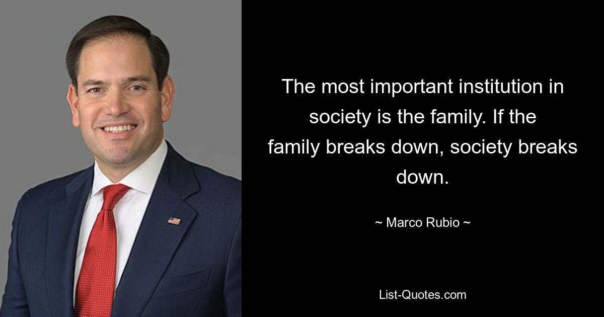 The most important institution in society is the family. If the family breaks down, society breaks down. — © Marco Rubio