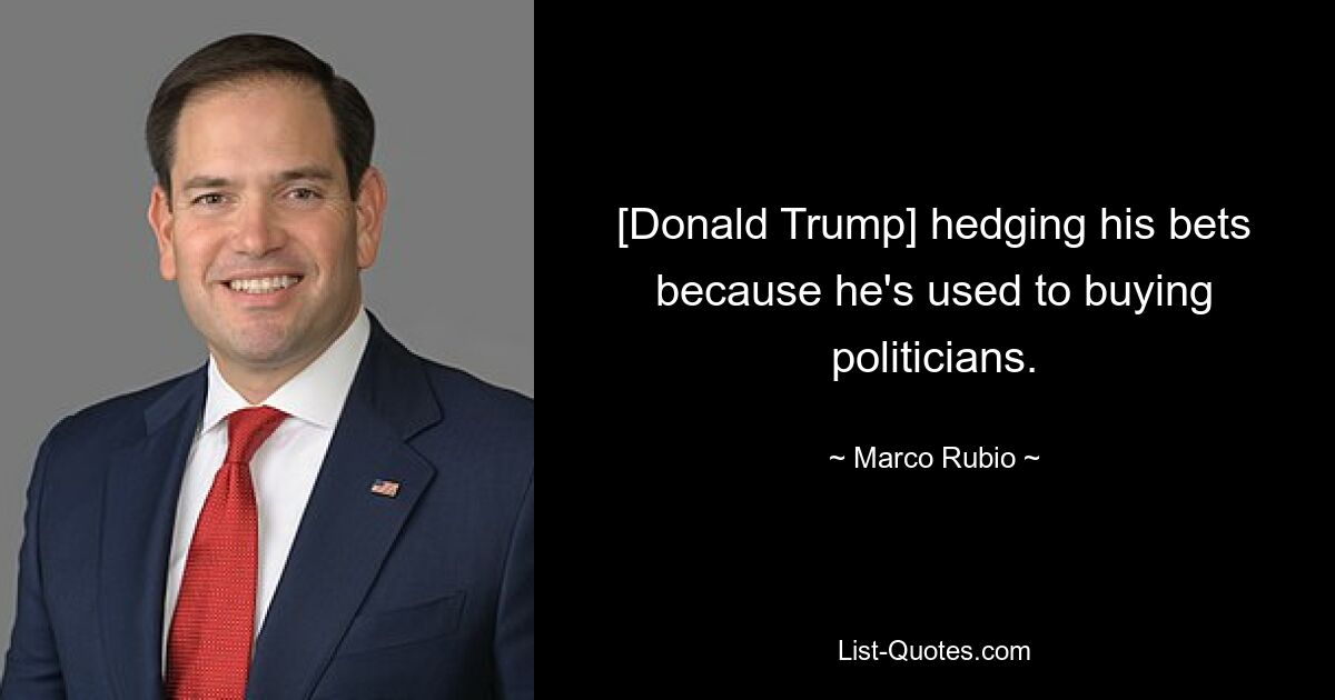 [Donald Trump] hedging his bets because he's used to buying politicians. — © Marco Rubio