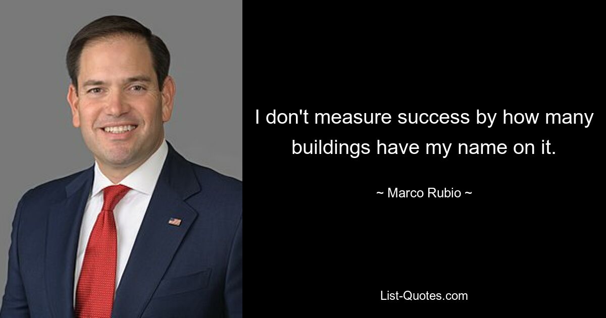 I don't measure success by how many buildings have my name on it. — © Marco Rubio