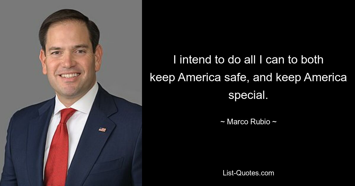 I intend to do all I can to both keep America safe, and keep America special. — © Marco Rubio