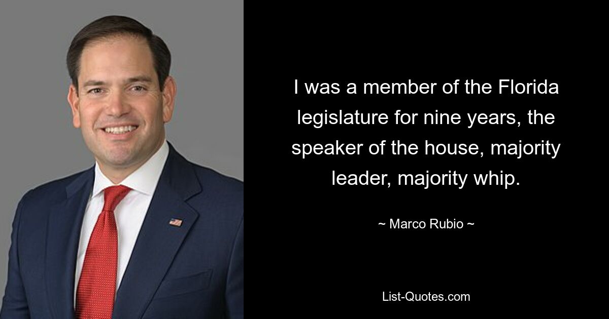 I was a member of the Florida legislature for nine years, the speaker of the house, majority leader, majority whip. — © Marco Rubio