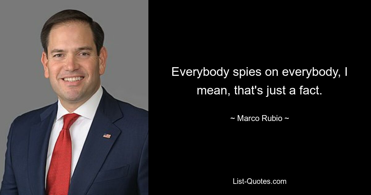 Everybody spies on everybody, I mean, that's just a fact. — © Marco Rubio