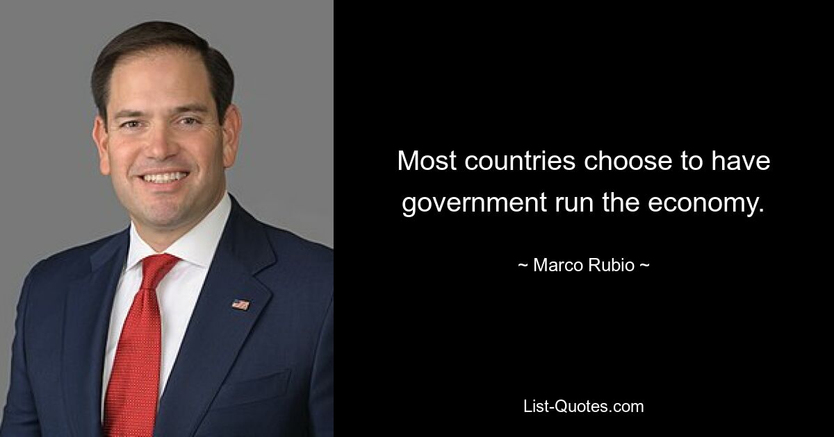 Most countries choose to have government run the economy. — © Marco Rubio