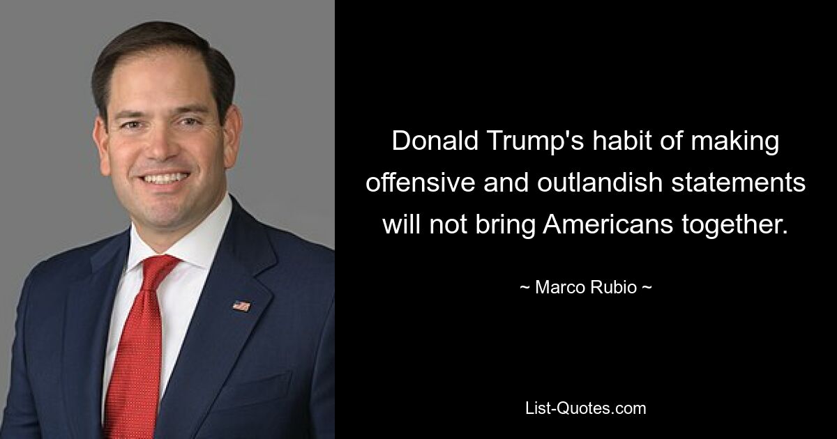 Donald Trumps Angewohnheit, beleidigende und abwegige Aussagen zu machen, wird die Amerikaner nicht zusammenbringen. — © Marco Rubio